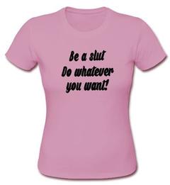 Be a slut do whatever you want t shirt