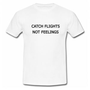 Catch Flights Not Feelings T Shirt