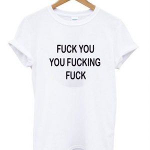 Fuck You You Fucking Fuck T-shirt