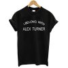I Belong With Alex Turner T shirt