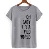 Oh Baby Its A Wild World T shirt