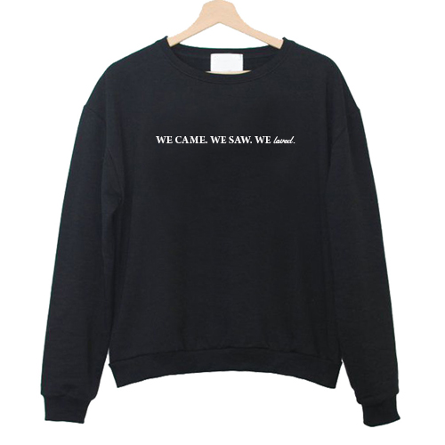 We Came We Saw We Loved Sweatshirt - newgraphictees.com