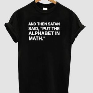 and then satan said put the alphabet in math t shirt