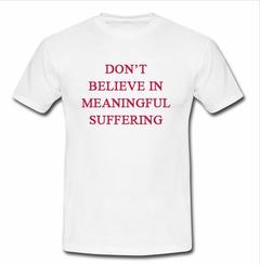 don't believe in meaningful suffering t shirt