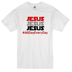 jesus all day every day t-shirt