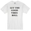 let the good vibes roll T-shirt