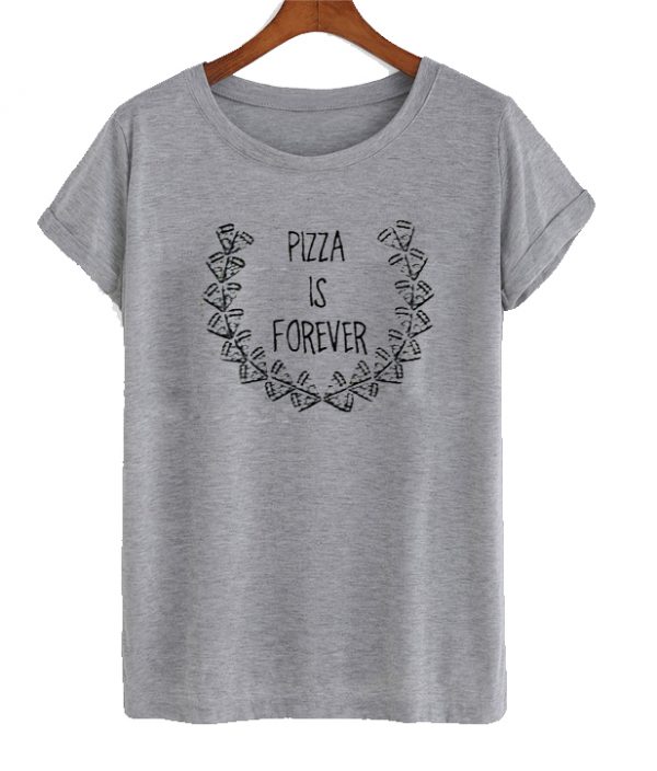 pizza is forever t shirt