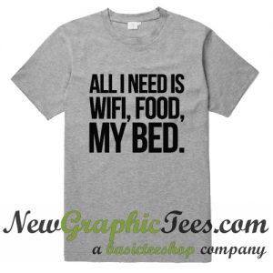 All I Need is Wifi Food My Bed T Shirt