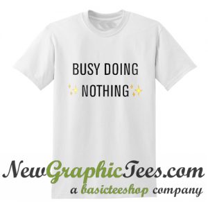 Busy Doing Nothing T Shirt