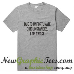 Due To Unfortunate Circumstances I Am Awake T Shirt