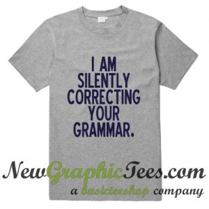 I Am Silently Correcting Your Grammar T Shirt