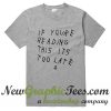 If you're reading this it's too late T shirt