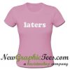 Laters T Shirt