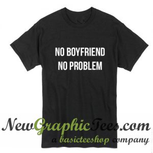 No Boyfriend No Problem T Shirt