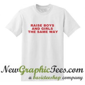 Raise Boys And Girls The Same Way T Shirt