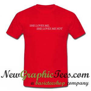 She Loves Me She Loves Me Not T Shirt