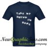 Take Me Drunk I'm Home T Shirt