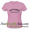 Thats gross unless youre up for it T Shirt