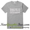 Wake Me Up When I'm In California T Shirt