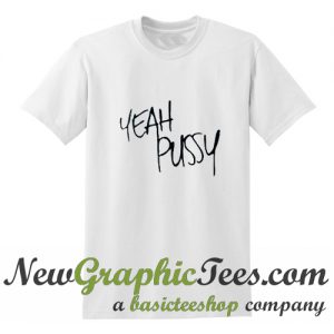 Yeah Pussy T Shirt