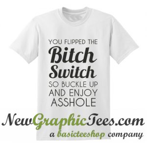 You Flipped The Bitch Switch T Shirt