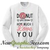 Donut You Know How Much I Love You Sweatshirt