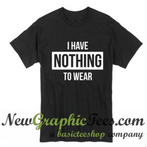 I Have Nothing Wear T Shirt