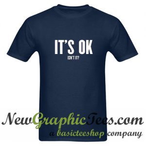 It's Ok Isn't It T Shirt