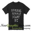 Normal People Scare Me T Shirt