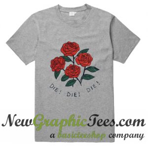 Rose Die Die Die T shirt