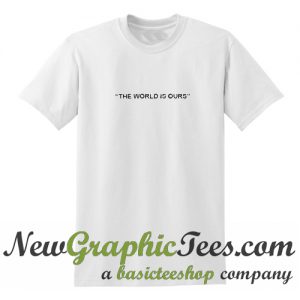 The World Is Ours T Shirt