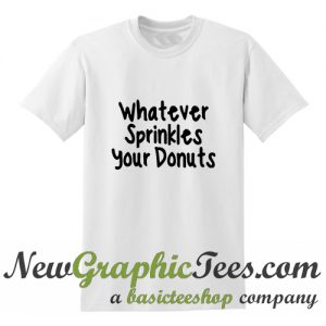 Whatever sprinkles your donuts T Shirt