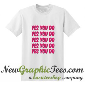 Yes You Do T shirt
