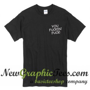 You Fuckin Fuck T Shirt