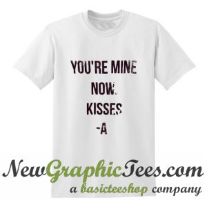 You're Mine Now Kisses A T Shirt