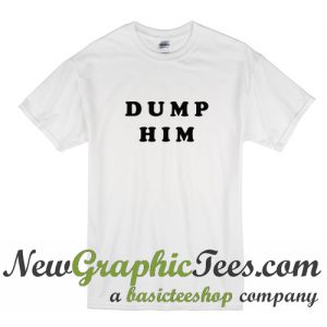 Dump Him T shirt