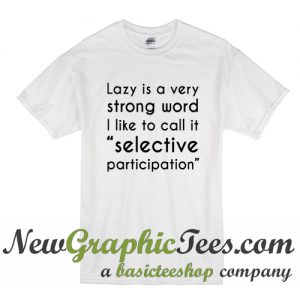 Lazy is a very strong word I like to call it selective participation T Shirt