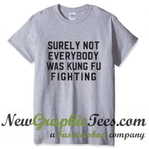 Surely Not Everybody Was Kung Fu Fighting T Shirt