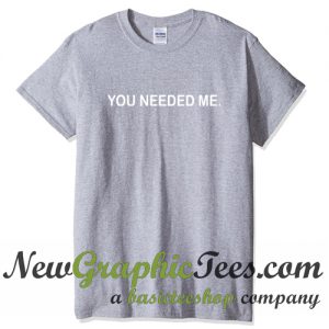 You needed me T Shirt