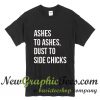 Ashes To Ashes Dust To Side Chicks T Shirt