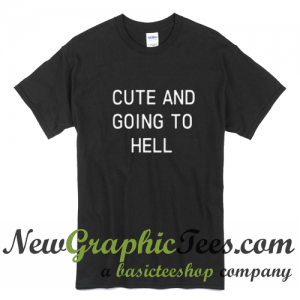 Cute And Going To Hell T Shirt