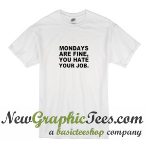 Mondays Are Fine You Hate Your Job T Shirt