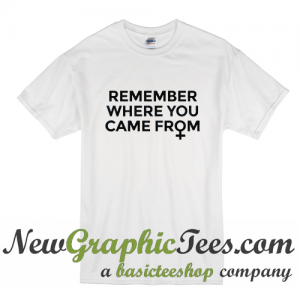 Remember Where You Came From T Shirt