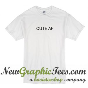 Cute AF T Shirt