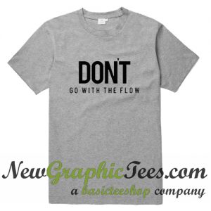 Don't Go With The Flow T Shirt