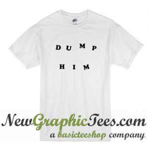 Dump Him T Shirt