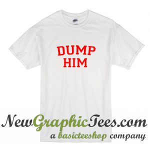 Dump Him T Shirt