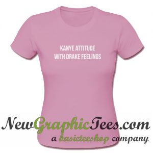 Kanye attitude with Drake Feelings T Shirt