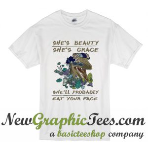 She's beauty She's Grace She'll Probably Eat Your Face T Shirt