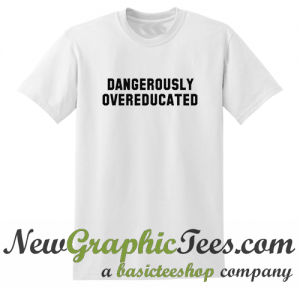 Dangerously overeducated T Shirt